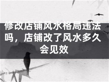 修改店铺风水格局违法吗，店铺改了风水多久会见效