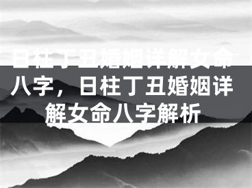 日柱丁丑婚姻详解女命八字，日柱丁丑婚姻详解女命八字解析