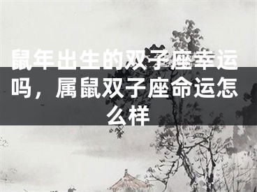 鼠年出生的双子座幸运吗，属鼠双子座命运怎么样