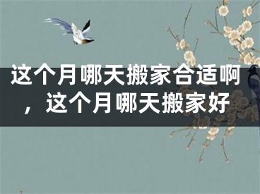 这个月哪天搬家合适啊，这个月哪天搬家好