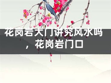 花岗岩大门讲究风水吗,花岗岩门口