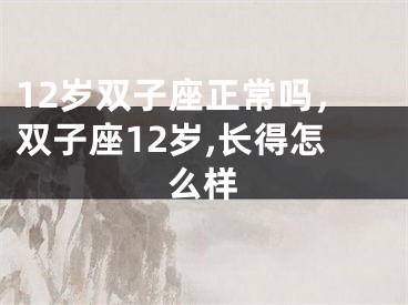 12岁双子座正常吗，双子座12岁,长得怎么样