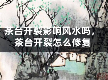 茶台开裂影响风水吗，茶台开裂怎么修复
