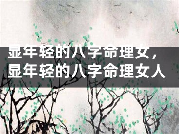 显年轻的八字命理女，显年轻的八字命理女人