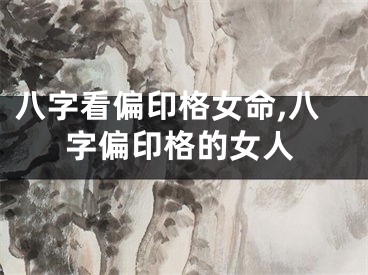 八字看偏印格女命,八字偏印格的女人