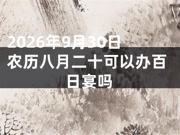 2026年9月30日农历八月二十可以办百日宴吗