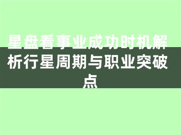 星盘看事业成功时机解析行星周期与职业突破点
