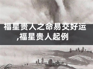 福星贵人之命易交好运,福星贵人起例