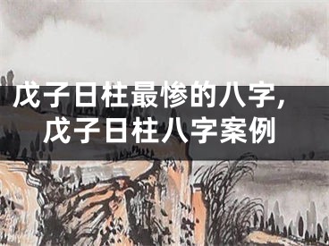 戊子日柱最惨的八字,戊子日柱八字案例