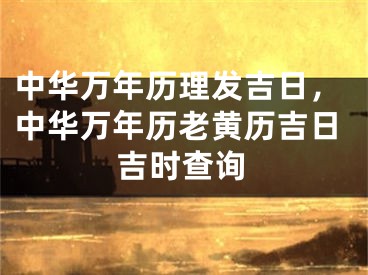 中华万年历理发吉日，中华万年历老黄历吉日吉时查询
