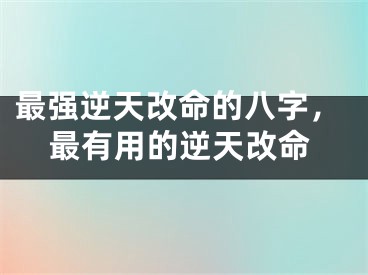 最强逆天改命的八字,最有用的逆天改命