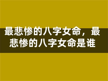 最悲惨的八字女命，最悲惨的八字女命是谁