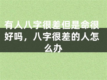 有人八字很差但是命很好吗，八字很差的人怎么办