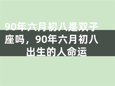 90年六月初八是双子座吗,90年六月初八出生的人命运