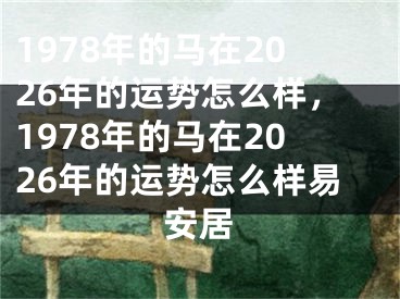 1978年的马在2026年的运势怎么样，1978年的马在2026年的运势怎么样易安居