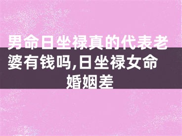 男命日坐禄真的代表老婆有钱吗,日坐禄女命婚姻差