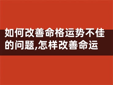 如何改善命格运势不佳的问题,怎样改善命运