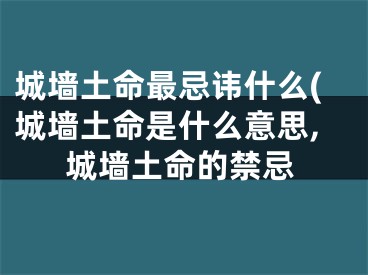 城墙土命最忌讳什么(城墙土命是什么意思,城墙土命的禁忌