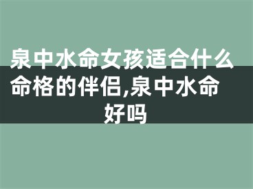 泉中水命女孩适合什么命格的伴侣,泉中水命好吗