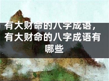 有大财命的八字成语，有大财命的八字成语有哪些