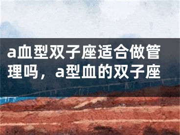 a血型双子座适合做管理吗,a型血的双子座