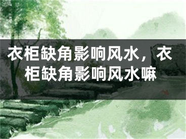 衣柜缺角影响风水，衣柜缺角影响风水嘛