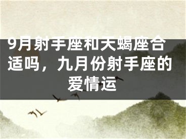 9月射手座和天蝎座合适吗，九月份射手座的爱情运