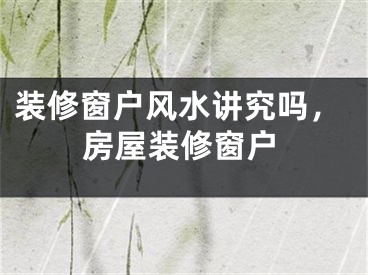 装修窗户风水讲究吗，房屋装修窗户