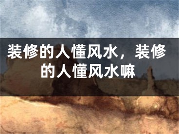 装修的人懂风水，装修的人懂风水嘛