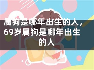 属狗是哪年出生的人，69岁属狗是哪年出生的人