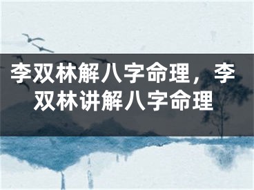 李双林解八字命理，李双林讲解八字命理