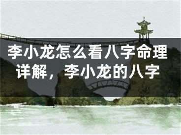 李小龙怎么看八字命理详解，李小龙的八字