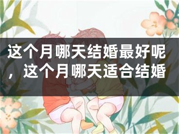 这个月哪天结婚最好呢，这个月哪天适合结婚