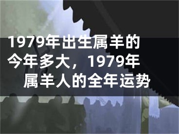 1979年出生属羊的今年多大，1979年属羊人的全年运势