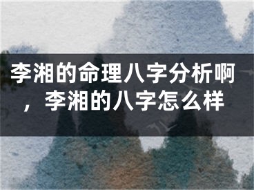 李湘的命理八字分析啊，李湘的八字怎么样