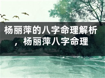 杨丽萍的八字命理解析，杨丽萍八字命理