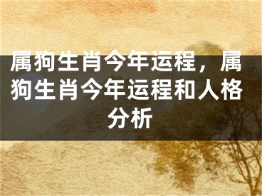 属狗生肖今年运程，属狗生肖今年运程和人格分析