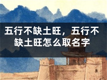 五行不缺土旺，五行不缺土旺怎么取名字