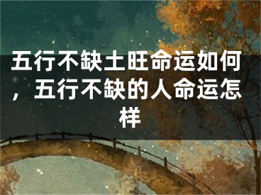 五行不缺土旺命运如何，五行不缺的人命运怎样
