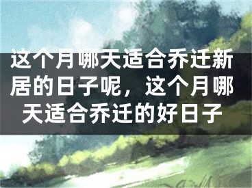 这个月哪天适合乔迁新居的日子呢，这个月哪天适合乔迁的好日子