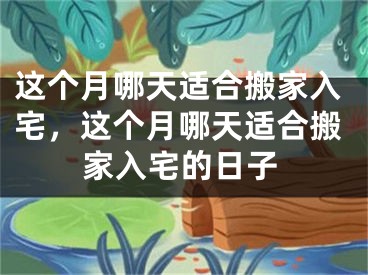 这个月哪天适合搬家入宅，这个月哪天适合搬家入宅的日子