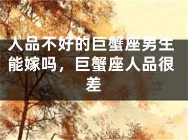 人品不好的巨蟹座男生能嫁吗，巨蟹座人品很差