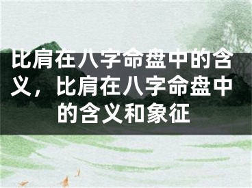 比肩在八字命盘中的含义，比肩在八字命盘中的含义和象征
