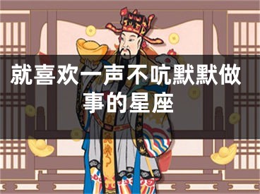 就喜欢一声不吭默默做事的星座
