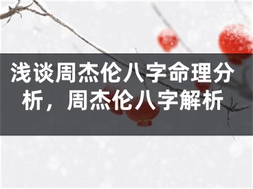 浅谈周杰伦八字命理分析，周杰伦八字解析