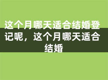 这个月哪天适合结婚登记呢，这个月哪天适合结婚