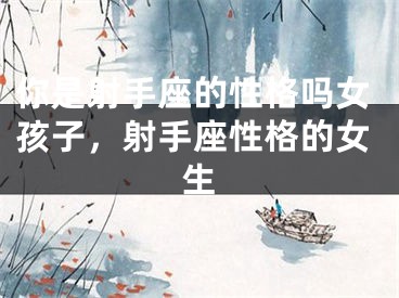 你是射手座的性格吗女孩子，射手座性格的女生
