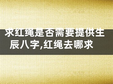求红绳是否需要提供生辰八字,红绳去哪求