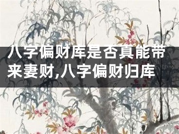八字偏财库是否真能带来妻财,八字偏财归库