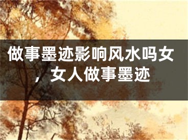 做事墨迹影响风水吗女，女人做事墨迹